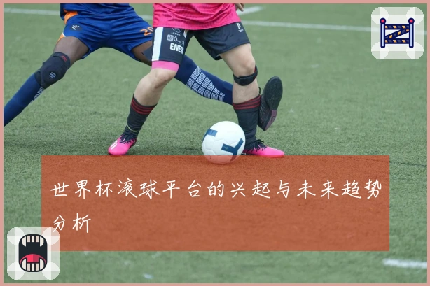 世界杯滚球平台的兴起与未来趋势分析