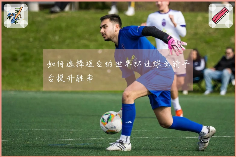 如何选择适合的世界杯让球竞猜平台提升胜率