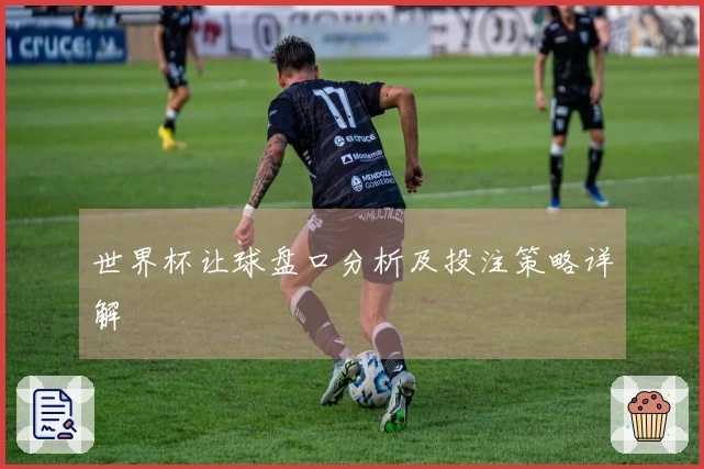 世界杯让球盘口分析及投注策略详解