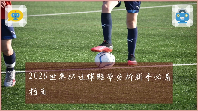2026世界杯让球赔率分析新手必看指南