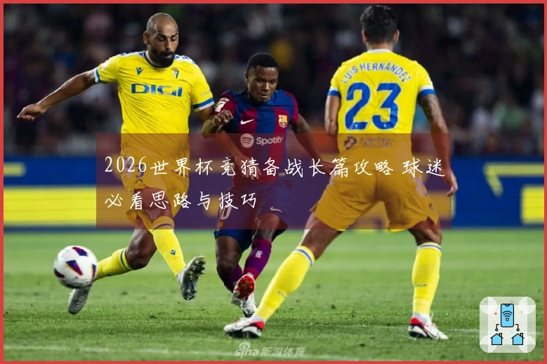 2026世界杯竞猜备战长篇攻略 球迷必看思路与技巧
