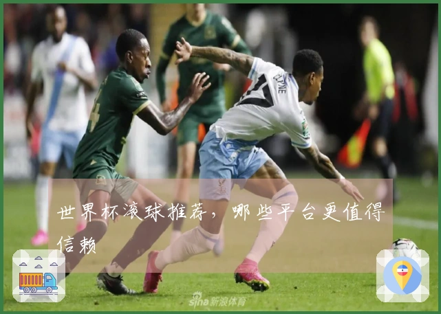 世界杯滚球推荐，哪些平台更值得信赖