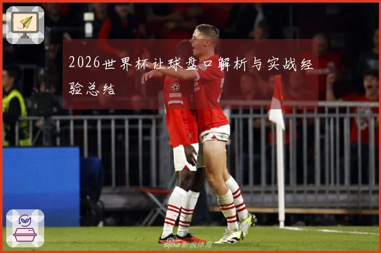 2026世界杯让球盘口解析与实战经验总结