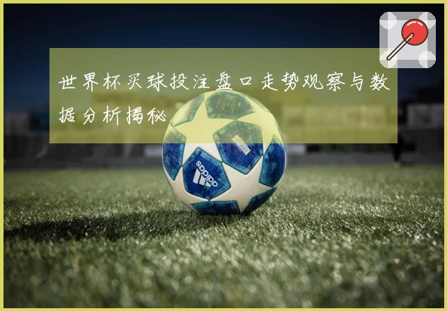 世界杯买球投注盘口走势观察与数据分析揭秘