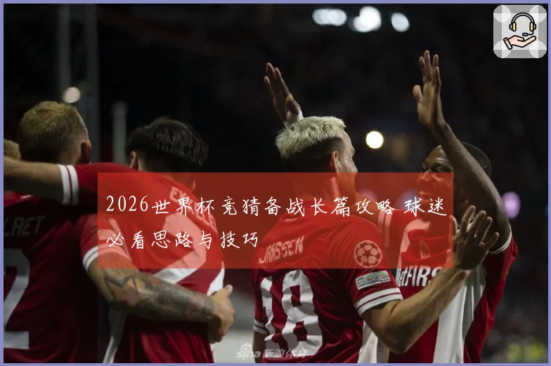 2026世界杯竞猜备战长篇攻略 球迷必看思路与技巧