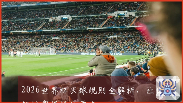 2026世界杯买球规则全解析，让你轻松掌握投注要点