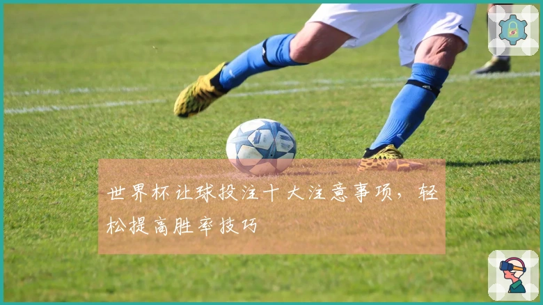 世界杯让球投注十大注意事项，轻松提高胜率技巧