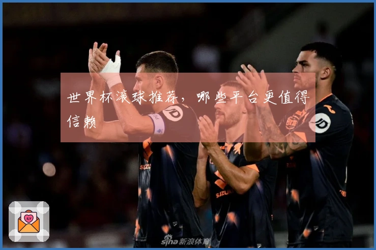 世界杯滚球推荐，哪些平台更值得信赖