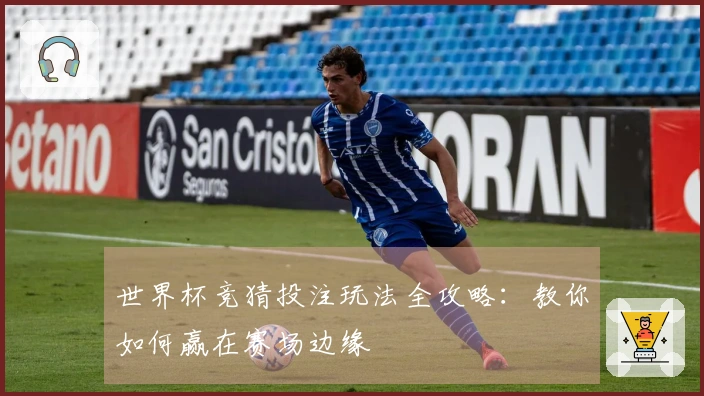 世界杯竞猜投注玩法全攻略：教你如何赢在赛场边缘