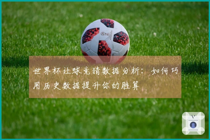 世界杯让球竞猜数据分析：如何巧用历史数据提升你的胜算